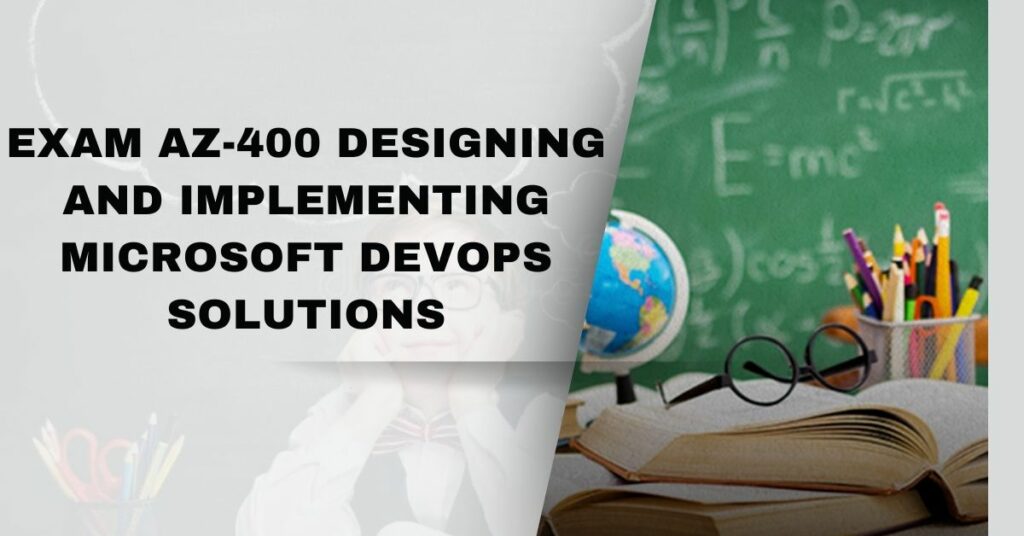 Exam Az-400 Designing And Implementing Microsoft Devops Solutions