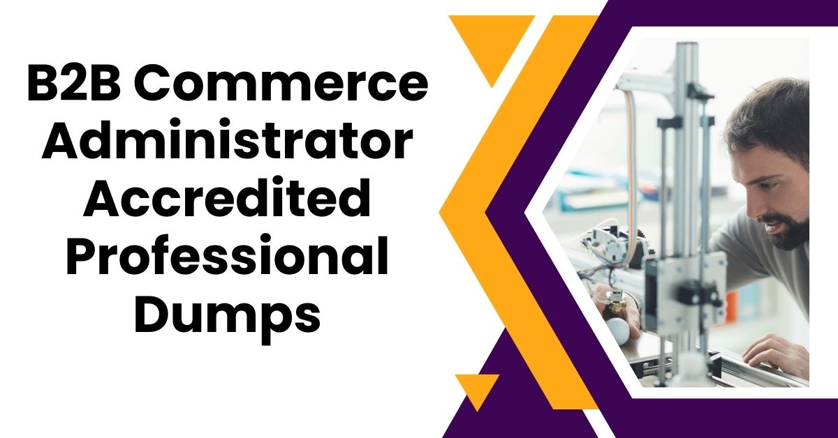 How to Navigate Through the B2B Commerce Administrator Accredited Professional Dumps: Essential Steps!