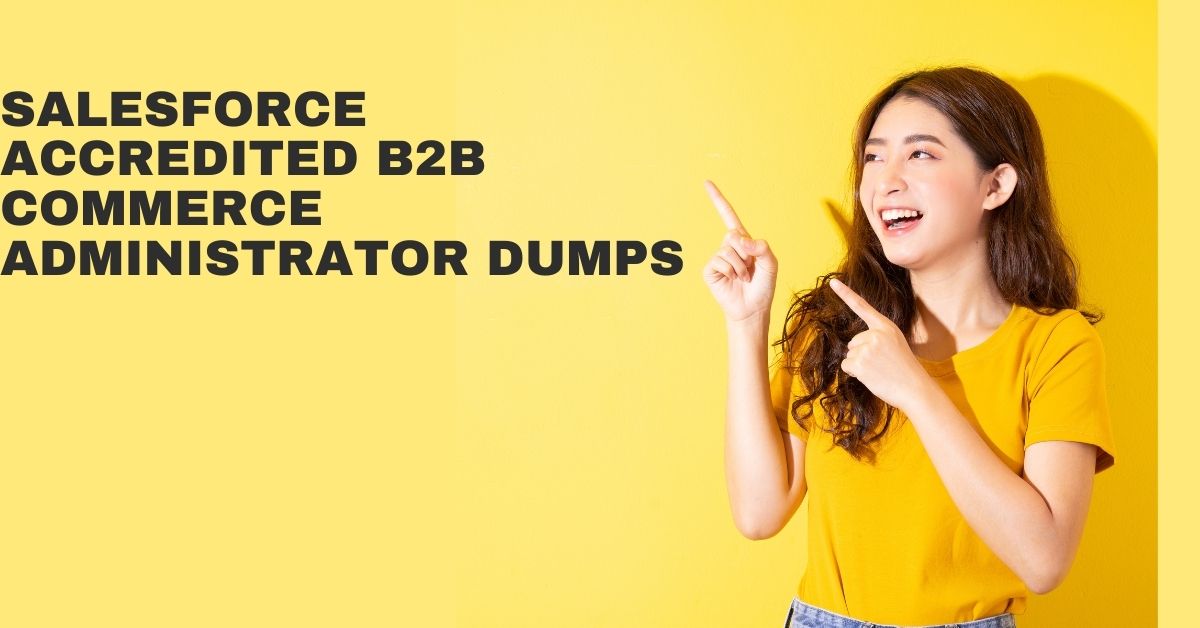 How to Prepare for Salesforce Accredited B2B Commerce Administrator Dumps