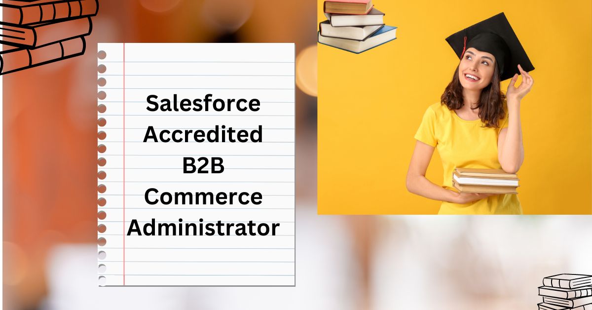 How to Become a Salesforce Accredited B2B Commerce Administrator: A Step-by-Step Guide