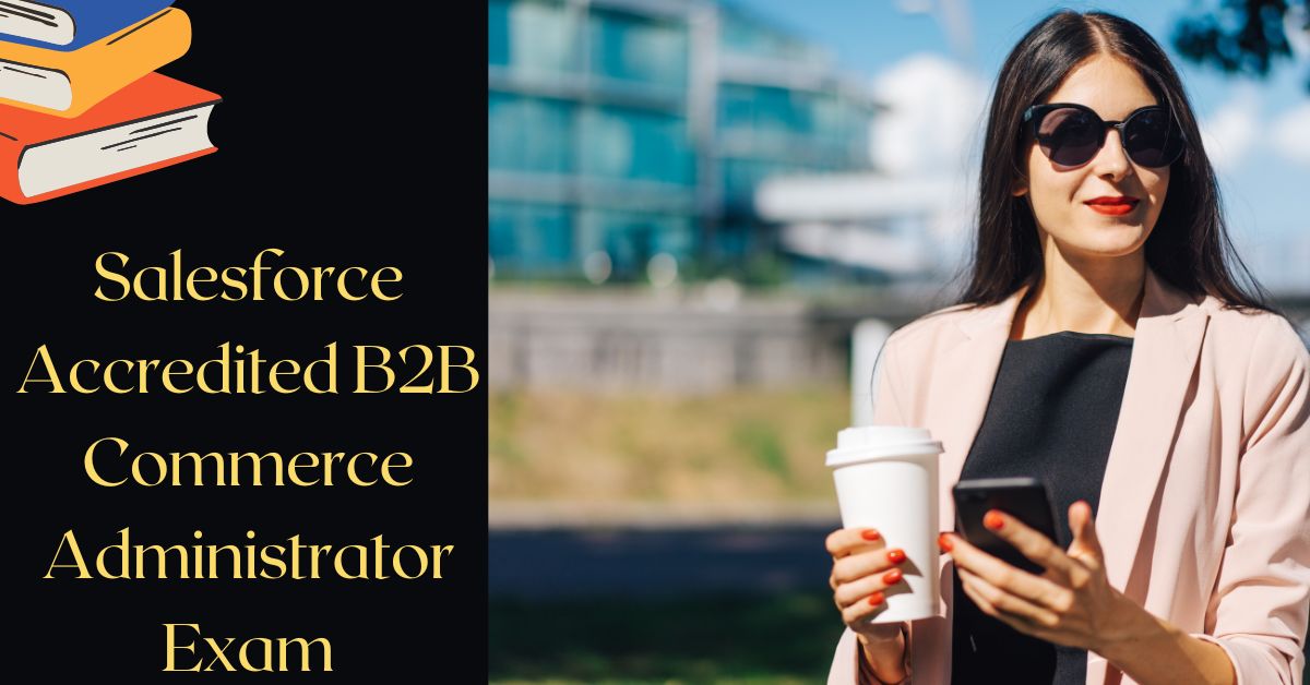 How to Prepare Efficiently for the Salesforce Accredited B2B Commerce Administrator Exam